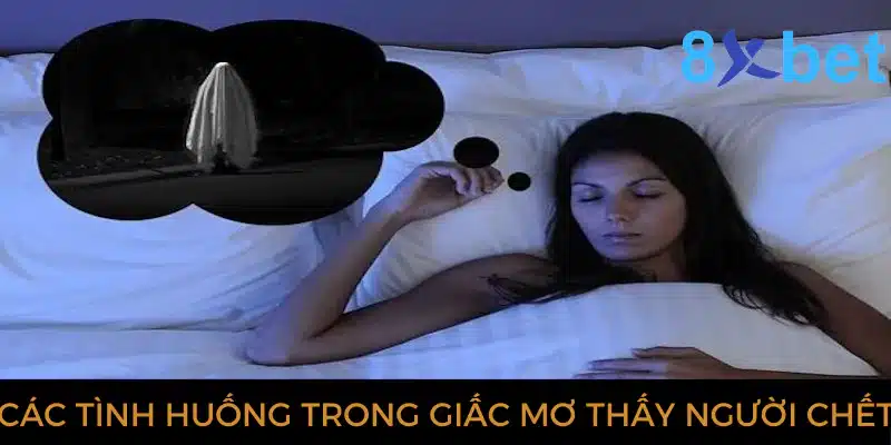 Giải mã giấc mơ thấy người chết và các con số có liên quan Các tình huống trong giấc mơ thấy người chết