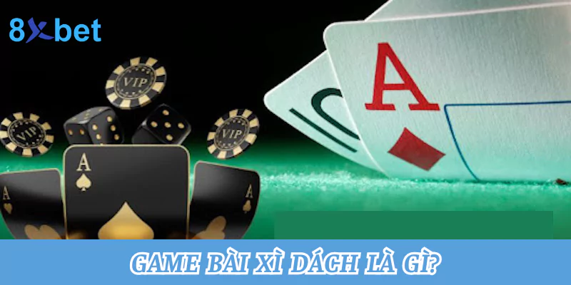Tổng hợp cách chơi xì dách tại nhà cái 8xbet thắng lớn nhất Game bài xì dách là gì?
